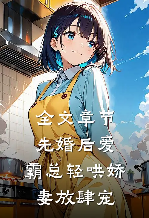 全文章节先婚后爱：霸总轻哄娇妻放肆宠
