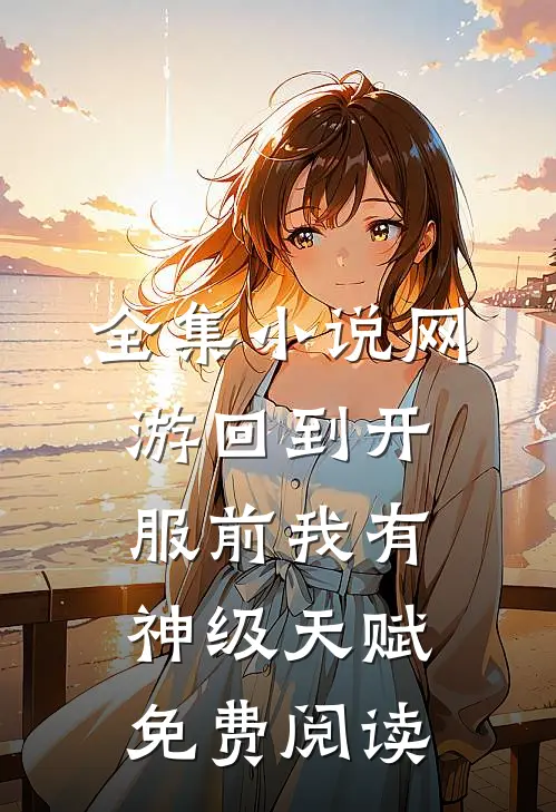 全集小说网游回到开服前我有神级天赋免费阅读