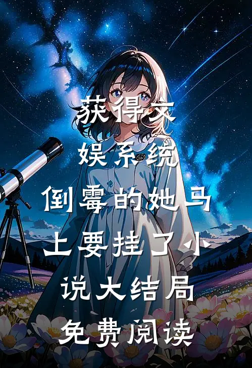 获得文娱系统，倒霉的她马上要挂了小说大结局免费阅读