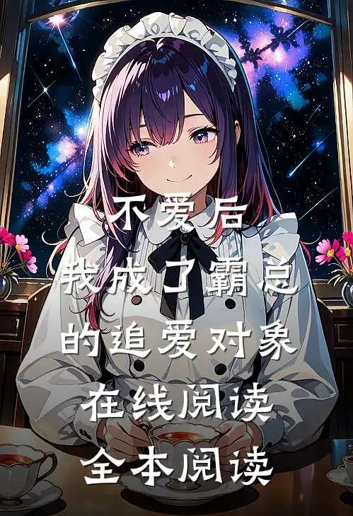 不爱后，我成了霸总的追爱对象在线阅读全本阅读