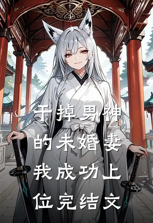 干掉男神的未婚妻，我成功上位完结文