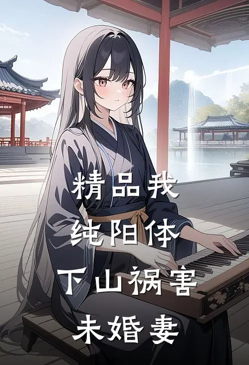 精品我纯阳体，下山祸害未婚妻