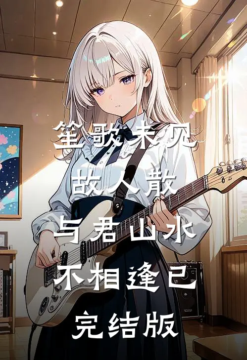 笙歌未见故人散，与君山水不相逢已完结版