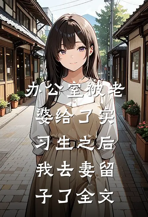 办公室被老婆给了实习生之后，我去妻留子了全文