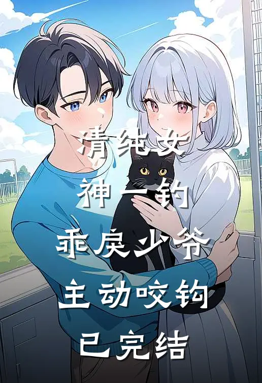 清纯女神一钓，乖戾少爷主动咬钩已完结