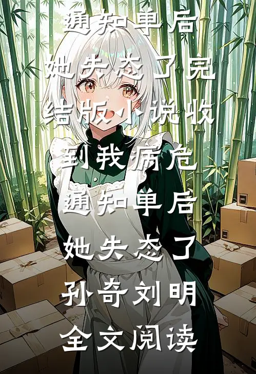 收到我病危通知单后，她失态了完结版小说_收到我病危通知单后，她失态了孙奇刘明全文阅读