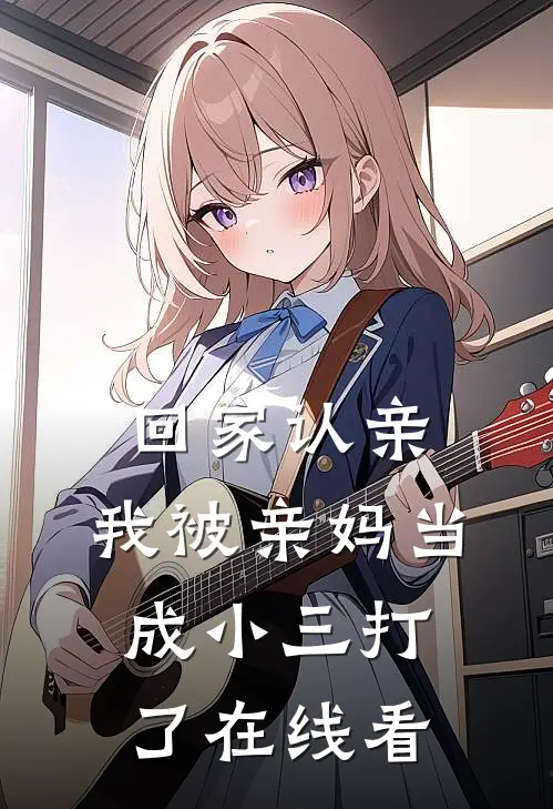 回家认亲，我被亲妈当成小三打了在线看