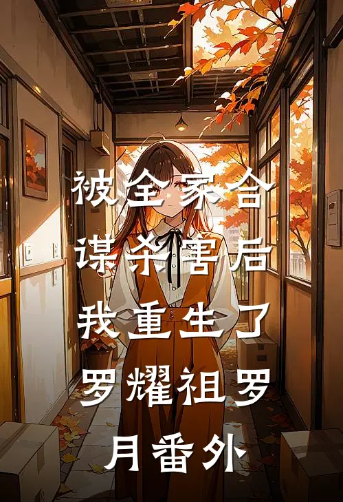 被全家合谋杀害后，我重生了罗耀祖罗月番外