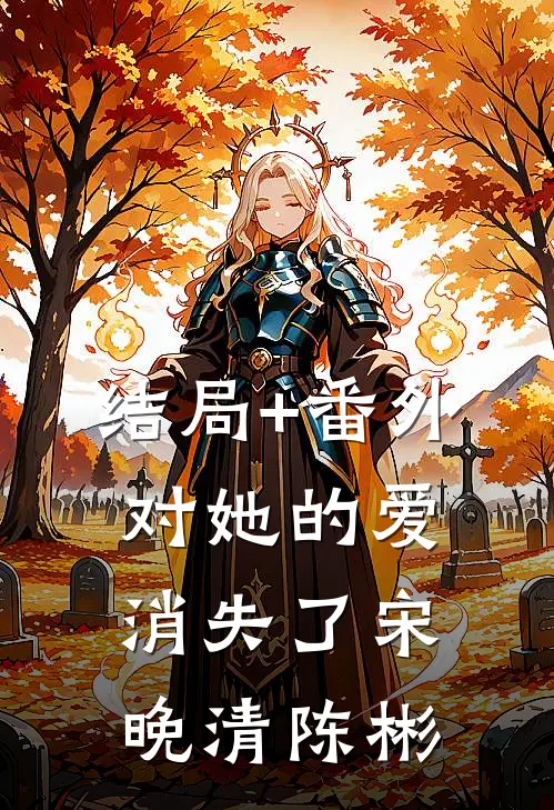 结局+番外对她的爱消失了宋晚清陈彬