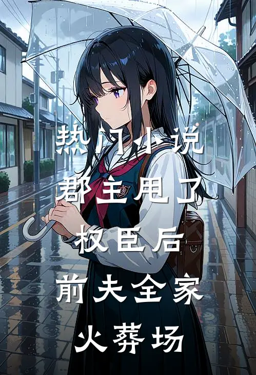 热门小说郡主甩了权臣后，前夫全家火葬场