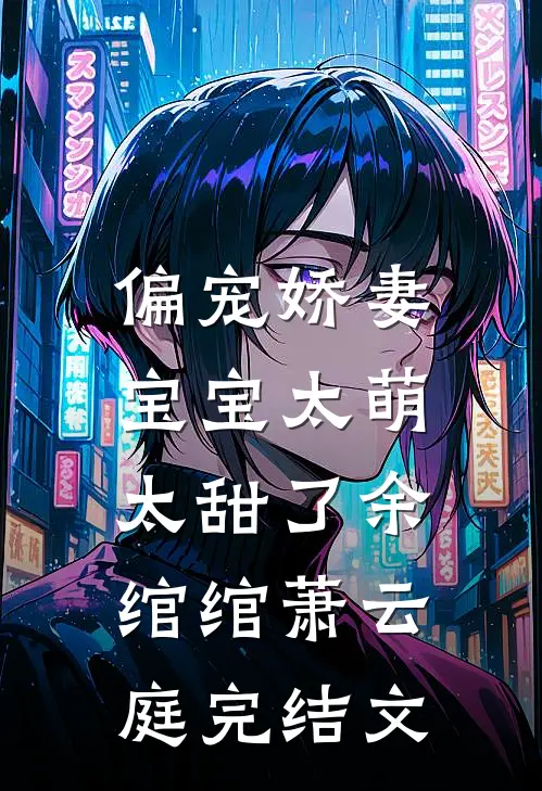 偏宠娇妻：宝宝太萌太甜了余绾绾萧云庭完结文