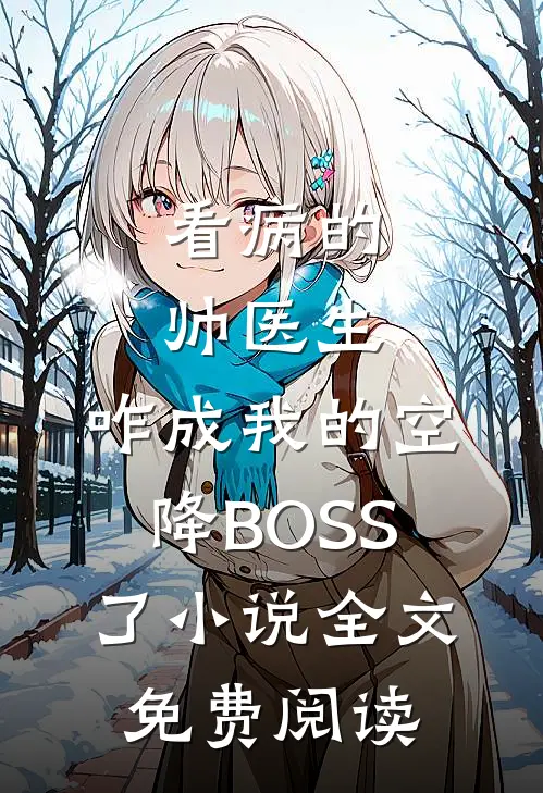 看病的帅医生，咋成我的空降BOSS了小说全文免费阅读