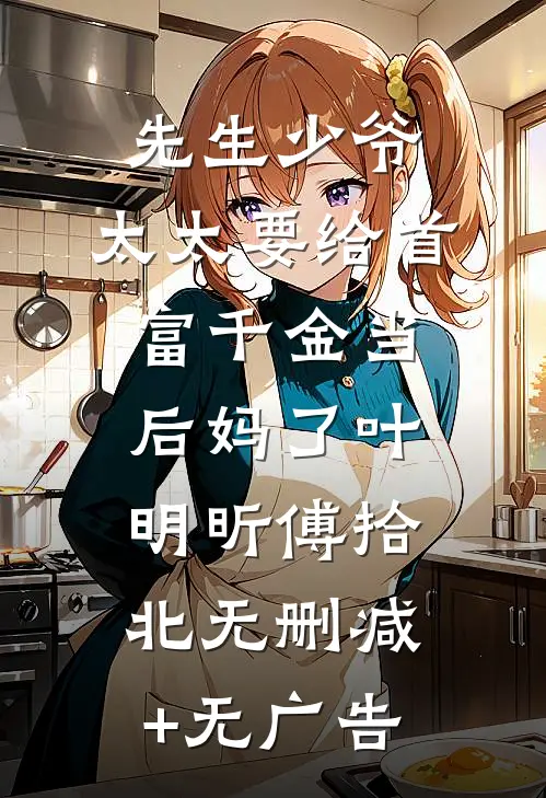 先生少爷，太太要给首富千金当后妈了叶明昕傅拾北无删减+无广告