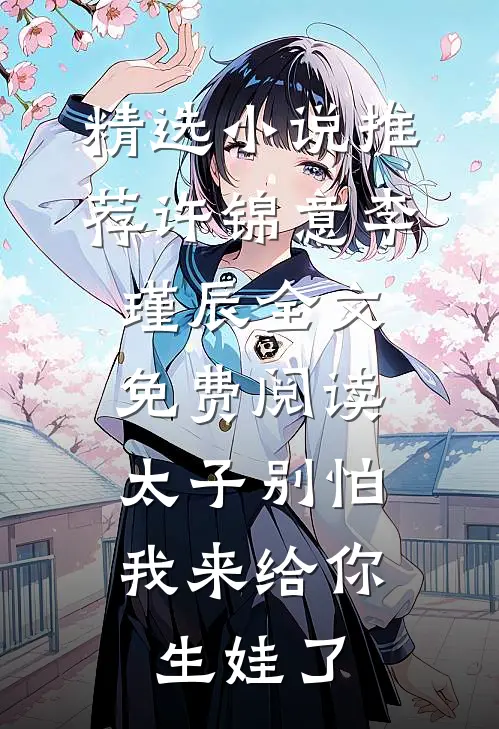 精选小说推荐许锦意李瑾辰全文免费阅读太子别怕,我来给你生娃了