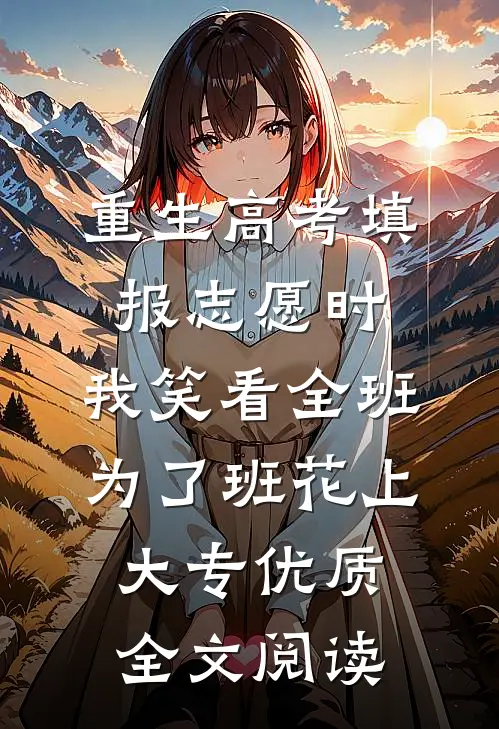 重生高考填报志愿时，我笑看全班为了班花上大专优质全文阅读