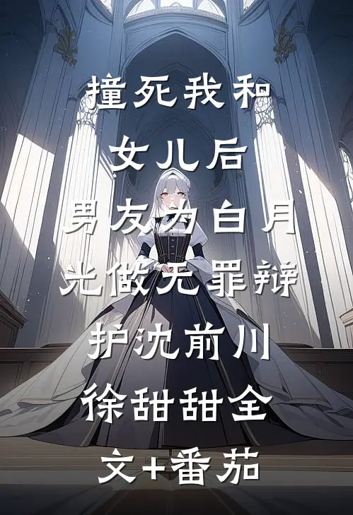 撞死我和女儿后，男友为白月光做无罪辩护沈前川徐甜甜全文+番茄
