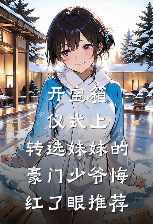 开宝箱仪式上，转选妹妹的豪门少爷悔红了眼推荐