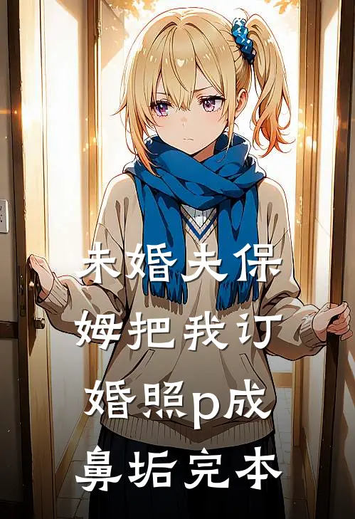 未婚夫保姆把我订婚照p成鼻垢完本