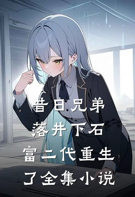 昔日兄弟落井下石，富二代重生了全集小说