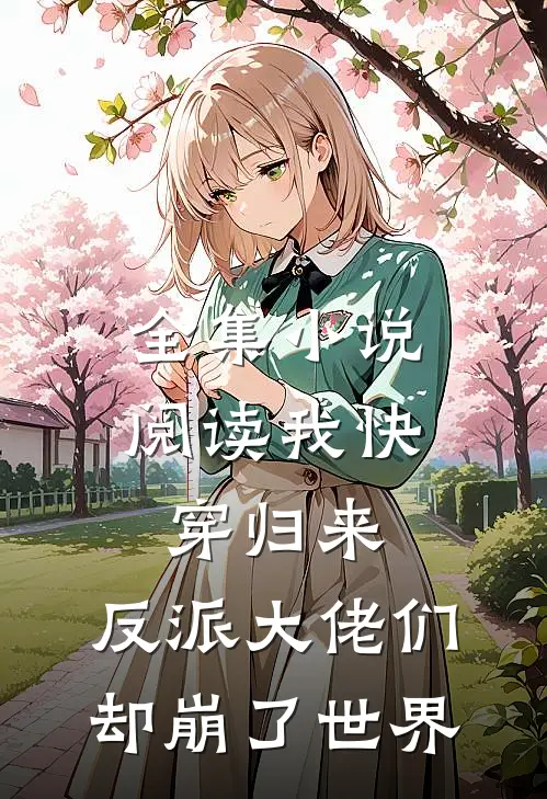 全集小说阅读我快穿归来，反派大佬们却崩了世界