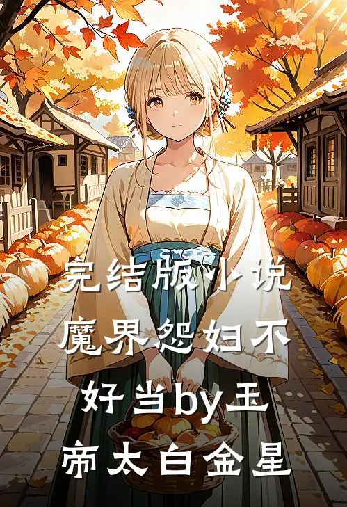 完结版小说魔界怨妇不好当by玉帝太白金星