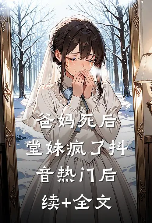 爸妈死后，堂妹疯了抖音热门后续+全文