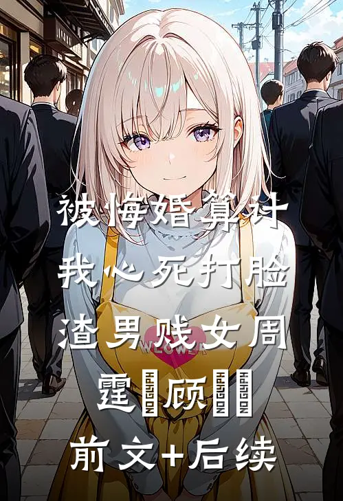 被悔婚算计，我心死打脸渣男贱女周霆琤顾妧妧前文+后续