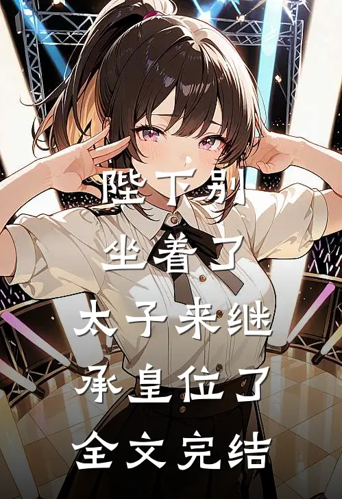 陛下别坐着了，太子来继承皇位了全文完结