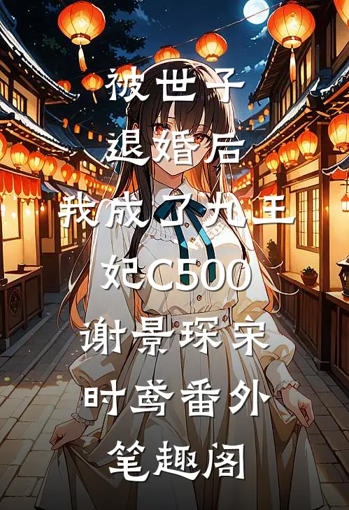 被世子退婚后，我成了九王妃C500：谢景琛宋时鸢番外笔趣阁