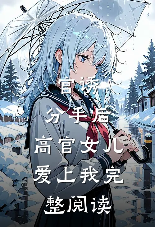 官诱：分手后，高官女儿爱上我完整阅读