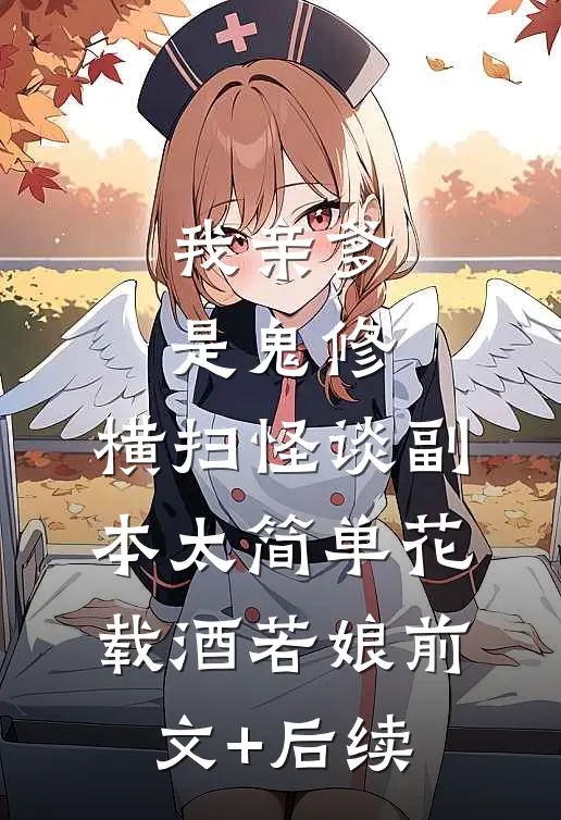 我亲爹是鬼修，横扫怪谈副本太简单花载酒若娘前文+后续