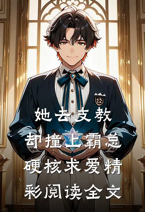 她去支教,却撞上霸总硬核求爱精彩阅读全文