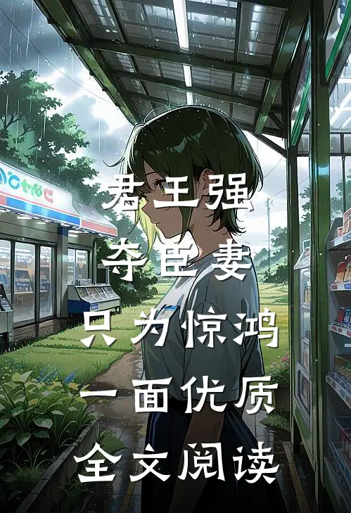 君王强夺臣妻，只为惊鸿一面优质全文阅读