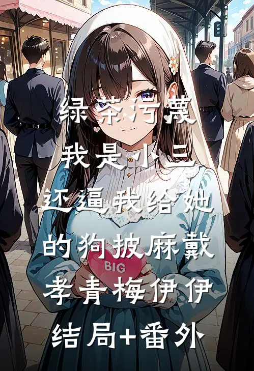绿茶污蔑我是小三，还逼我给她的狗披麻戴孝青梅伊伊结局+番外