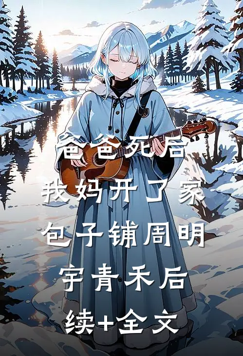 爸爸死后，我妈开了家包子铺周明宇青禾后续+全文