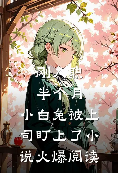 刚入职半个月，小白兔被上司盯上了小说火爆阅读