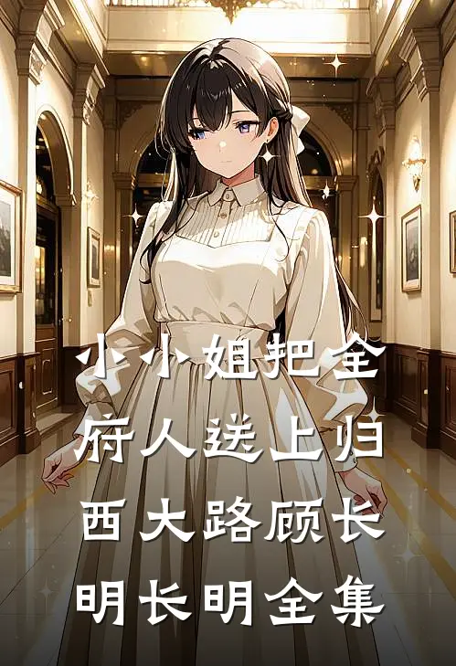 小小姐把全府人送上归西大路顾长明长明 全集