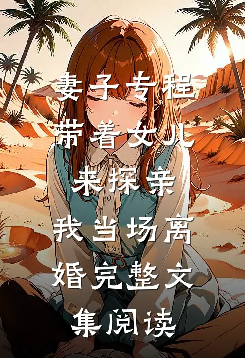 妻子专程带着女儿来探亲，我当场离婚完整文集阅读