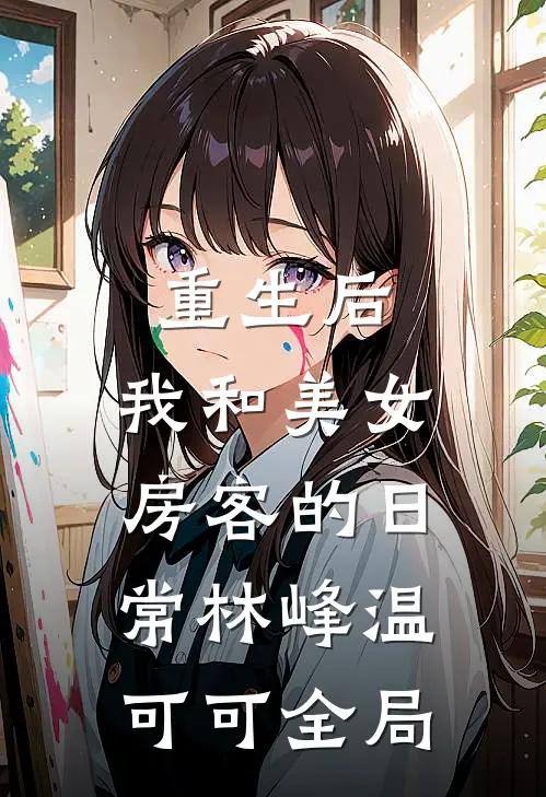 重生后，我和美女房客的日常林峰温可可全局