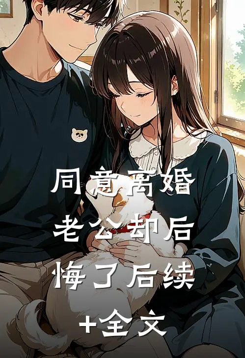 同意离婚，老公却后悔了后续+全文