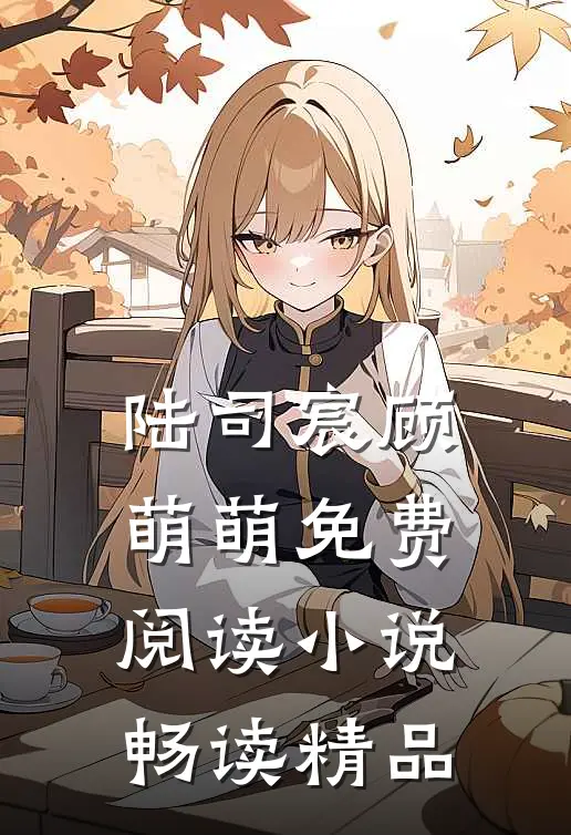 陆司宸顾萌萌免费阅读小说畅读精品