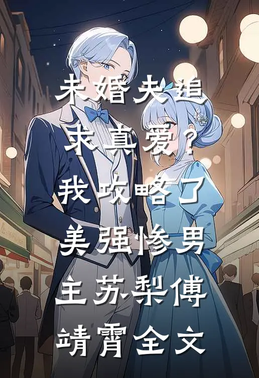 未婚夫追求真爱？我攻略了美强惨男主苏梨傅靖霄全文