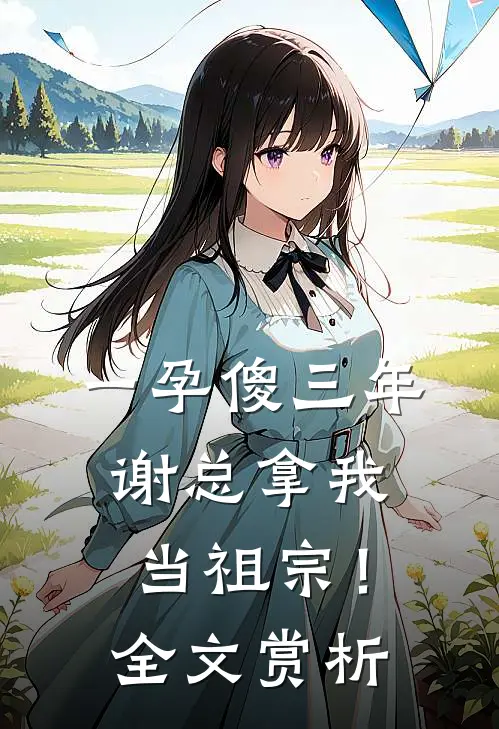一孕傻三年，谢总拿我当祖宗！全文赏析