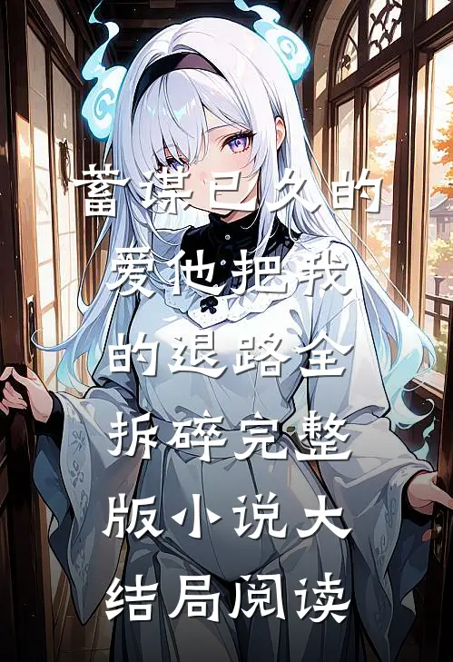 蓄谋已久的爱他把我的退路全拆碎完整版小说大结局阅读
