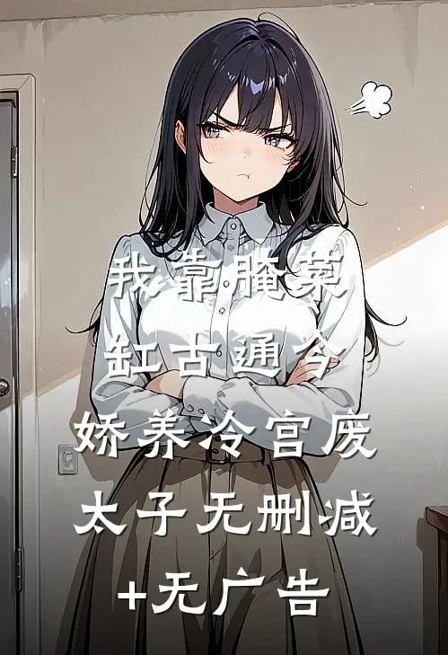 我靠腌菜缸古通今，娇养冷宫废太子无删减+无广告