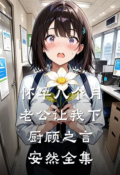 怀孕八个月，老公让我下厨顾之言安然全集