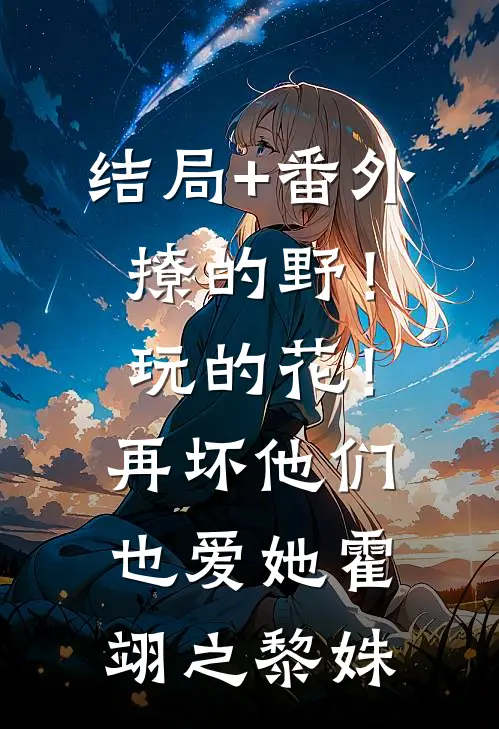 结局+番外撩的野！玩的花！再坏他们也爱她霍翊之黎姝
