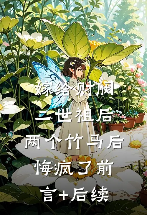 嫁给财阀二世祖后，两个竹马后悔疯了前言+后续