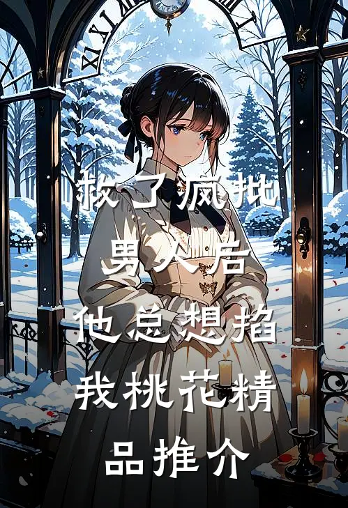 救了疯批男人后,他总想掐我桃花精品推介