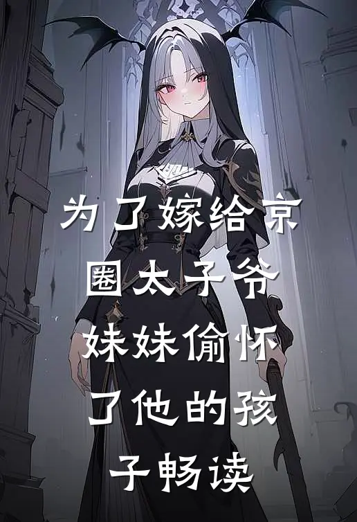 为了嫁给京圈太子爷，妹妹偷怀了他的孩子畅读